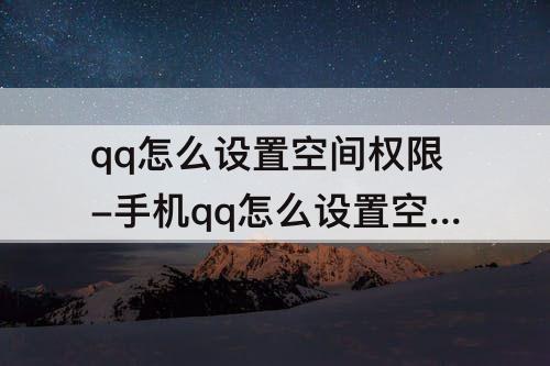 qq怎么设置空间权限-手机qq怎么设置空间权限回答问题可见