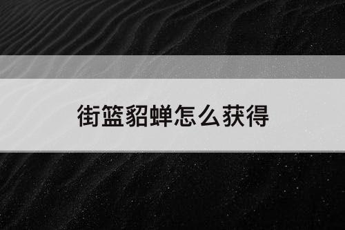 街篮貂蝉怎么获得