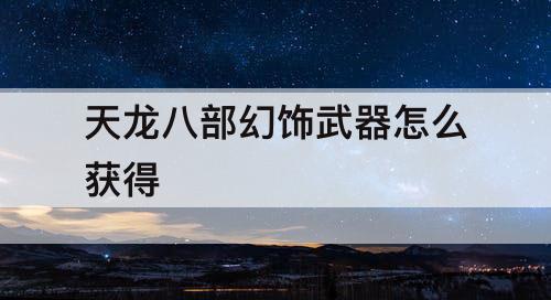 天龙八部幻饰武器怎么获得