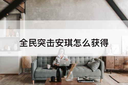 全民突击安琪怎么获得
