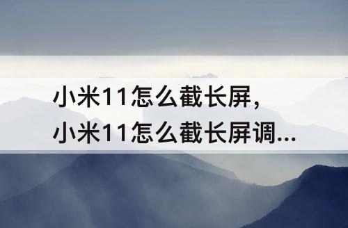 小米11怎么截长屏，小米11怎么截长屏调整屏幕末端