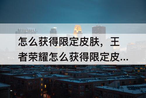 怎么获得限定皮肤，王者荣耀怎么获得限定皮肤