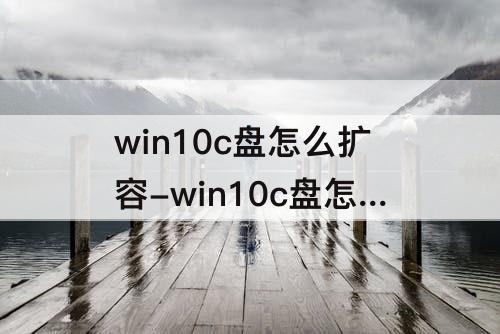 win10c盘怎么扩容-win10c盘怎么扩容不了有oem分区