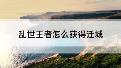 乱世王者怎么获得迁城