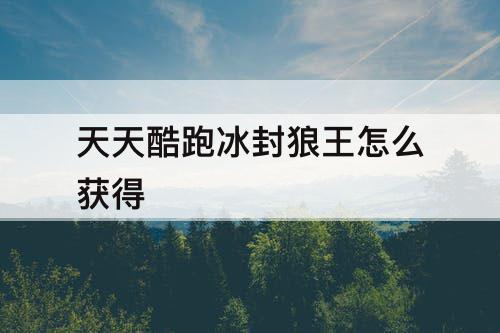 天天酷跑冰封狼王怎么获得