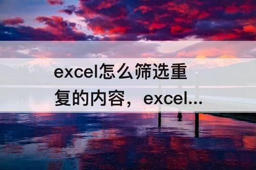 excel怎么筛选重复的内容，excel怎么筛选重复的内容公式