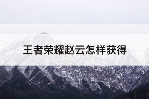 王者荣耀赵云怎样获得