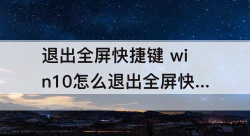 退出全屏快捷键 win10怎么退出全屏快捷键