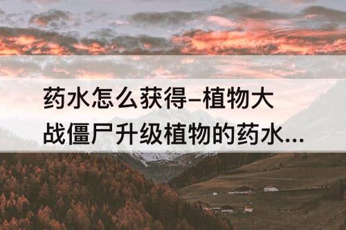 药水怎么获得-植物大战僵尸升级植物的药水怎么获得