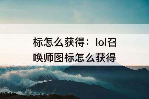 标怎么获得：lol召唤师图标怎么获得