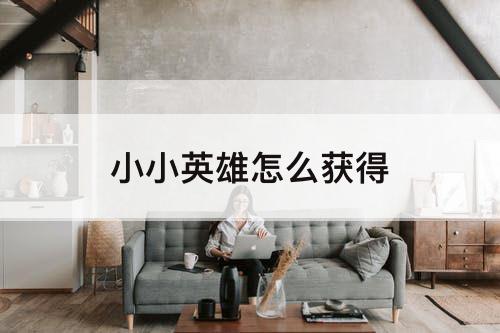小小英雄怎么获得