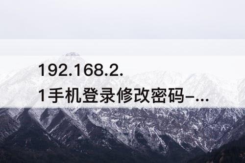 192.168.2.1手机登录修改密码-192.168.2.1手机登录修改密码 – 192路由网