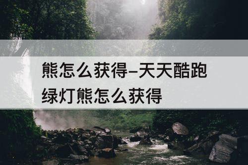 熊怎么获得-天天酷跑绿灯熊怎么获得