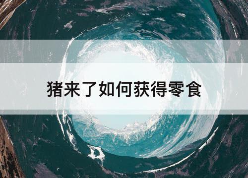猪来了如何获得零食