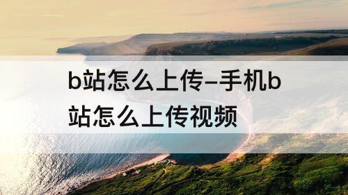 b站怎么上传-手机b站怎么上传视频