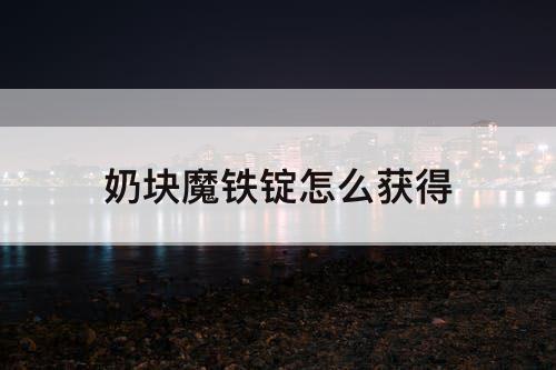 奶块魔铁锭怎么获得