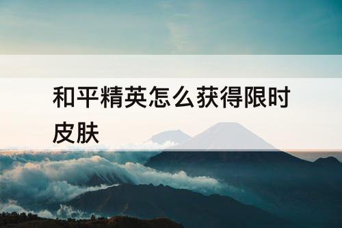 和平精英怎么获得限时皮肤