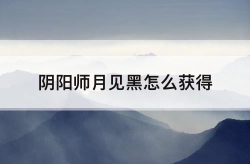 阴阳师月见黑怎么获得