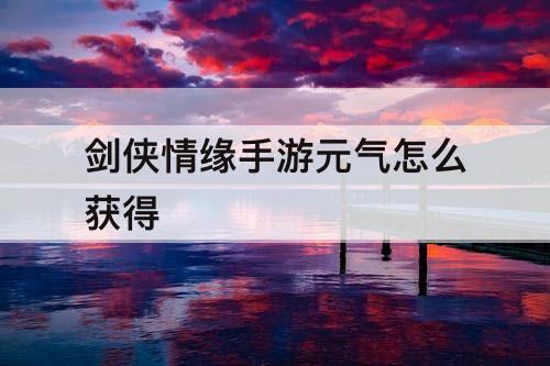 剑侠情缘手游元气怎么获得