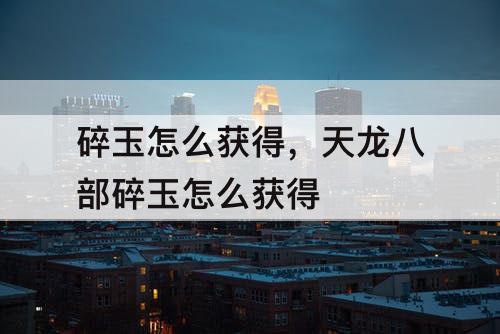 碎玉怎么获得，天龙八部碎玉怎么获得