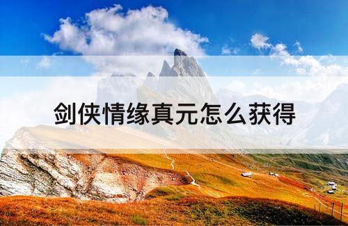 剑侠情缘真元怎么获得