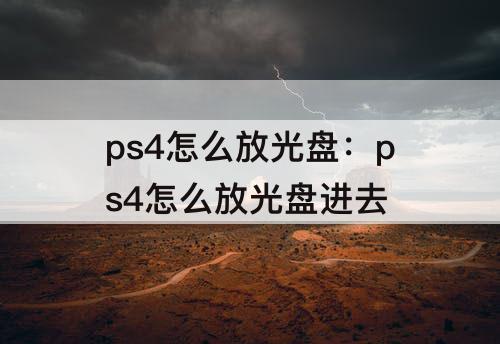 ps4怎么放光盘：ps4怎么放光盘进去