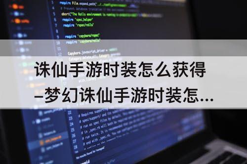 诛仙手游时装怎么获得-梦幻诛仙手游时装怎么获得