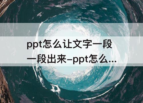 ppt怎么让文字一段一段出来-ppt怎么让文字一段一段出来然后有线