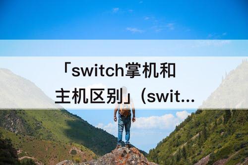 「switch掌机和主机区别」(switch掌机和主机区别帧数)