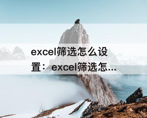 excel筛选怎么设置：excel筛选怎么设置多个选项