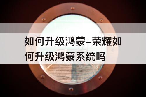 如何升级鸿蒙-荣耀如何升级鸿蒙系统吗