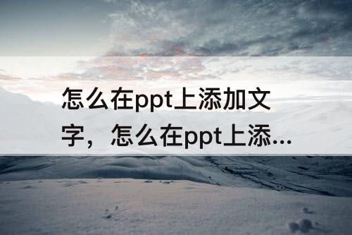 怎么在ppt上添加文字，怎么在ppt上添加文字汇报