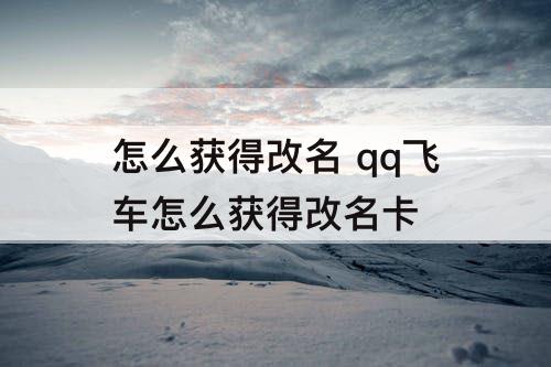 怎么获得改名 qq飞车怎么获得改名卡