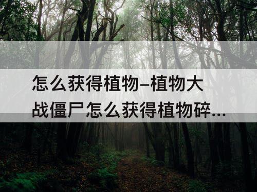 怎么获得植物-植物大战僵尸怎么获得植物碎片