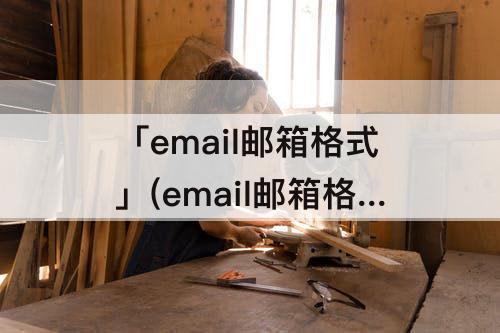 「email邮箱格式」(email邮箱格式怎么填写)