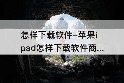 怎样下载软件-苹果ipad怎样下载软件商店