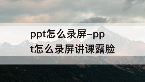 ppt怎么录屏-ppt怎么录屏讲课露脸