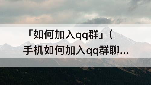 「如何加入qq群」(手机如何加入qq群聊)