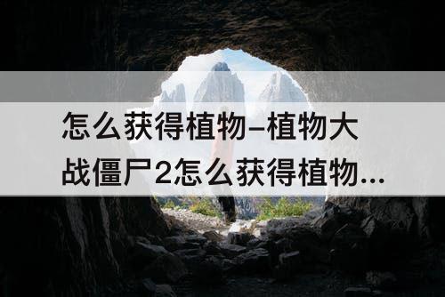 怎么获得植物-植物大战僵尸2怎么获得植物和钻石