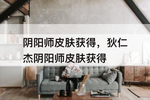 阴阳师皮肤获得，狄仁杰阴阳师皮肤获得