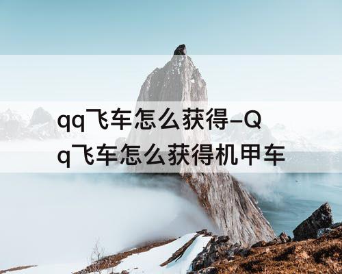 qq飞车怎么获得-Qq飞车怎么获得机甲车