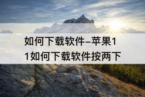 如何下载软件-苹果11如何下载软件按两下