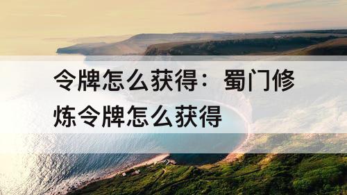 令牌怎么获得：蜀门修炼令牌怎么获得