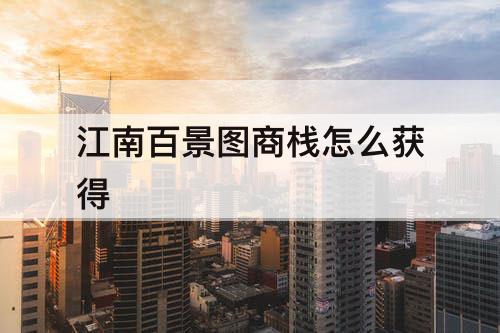 江南百景图商栈怎么获得
