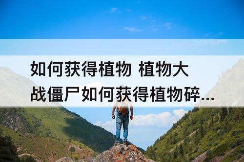 如何获得植物 植物大战僵尸如何获得植物碎片?