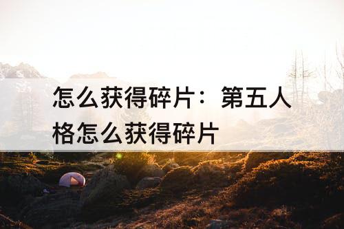 怎么获得碎片：第五人格怎么获得碎片