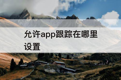 允许app跟踪在哪里设置