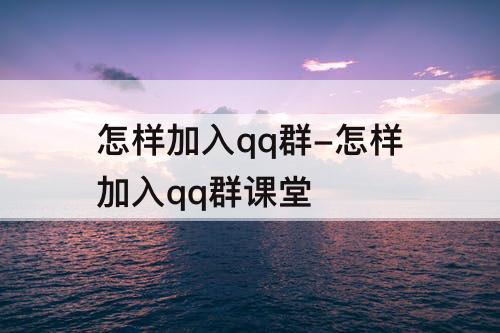 怎样加入qq群-怎样加入qq群课堂