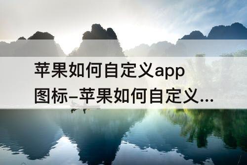 苹果如何自定义app图标-苹果如何自定义app图标第三方