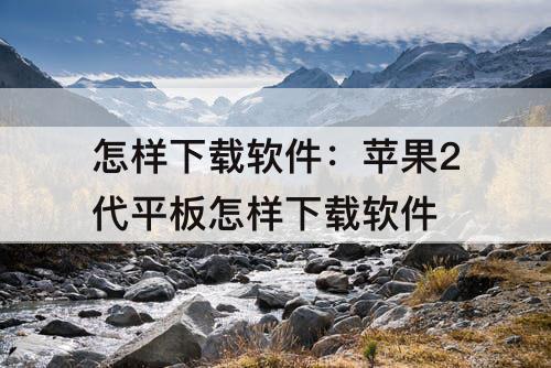 怎样下载软件：苹果2代平板怎样下载软件